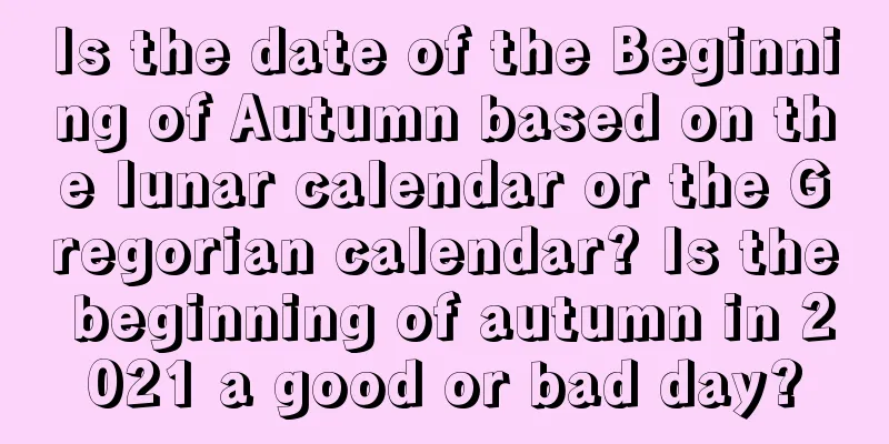 Is the date of the Beginning of Autumn based on the lunar calendar or the Gregorian calendar? Is the beginning of autumn in 2021 a good or bad day?