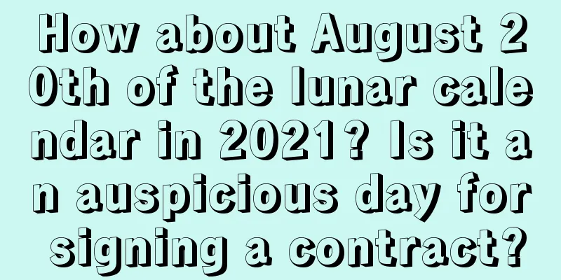 How about August 20th of the lunar calendar in 2021? Is it an auspicious day for signing a contract?