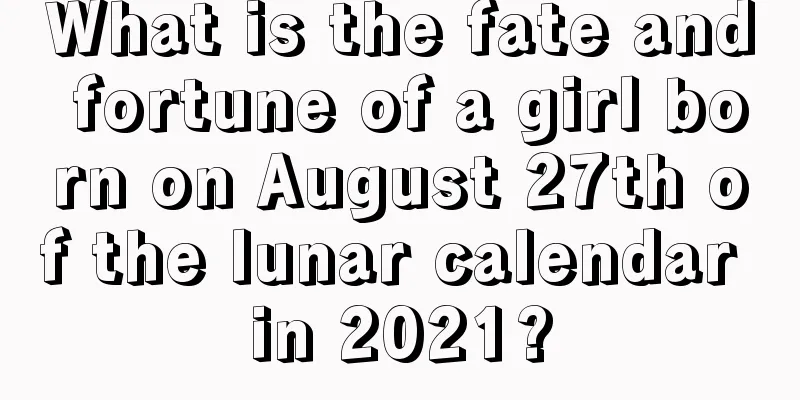 What is the fate and fortune of a girl born on August 27th of the lunar calendar in 2021?