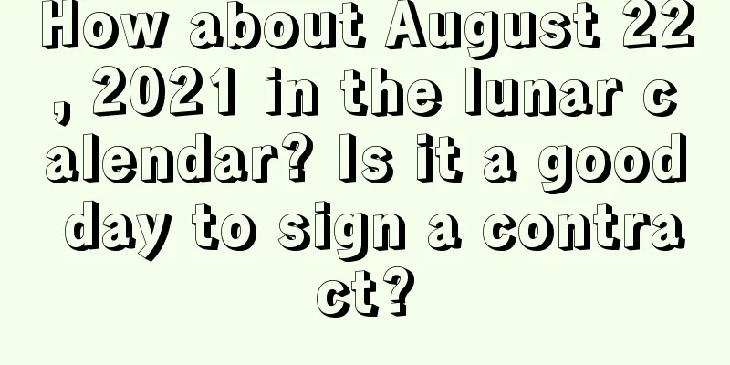 How about August 22, 2021 in the lunar calendar? Is it a good day to sign a contract?