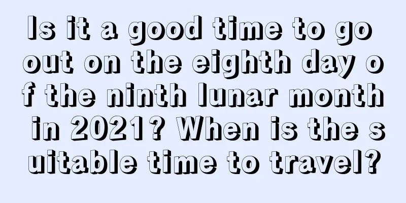 Is it a good time to go out on the eighth day of the ninth lunar month in 2021? When is the suitable time to travel?