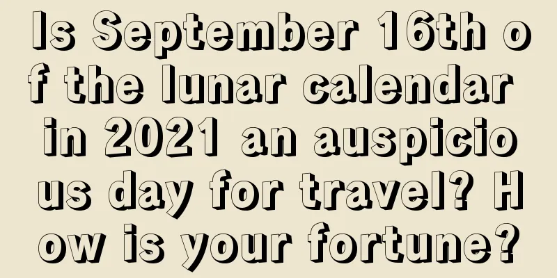 Is September 16th of the lunar calendar in 2021 an auspicious day for travel? How is your fortune?