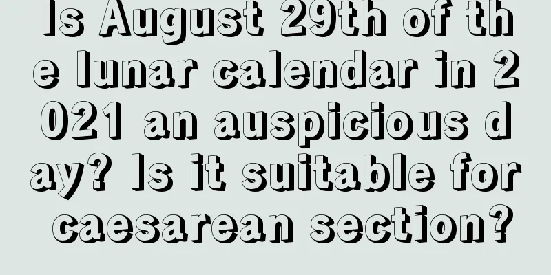 Is August 29th of the lunar calendar in 2021 an auspicious day? Is it suitable for caesarean section?