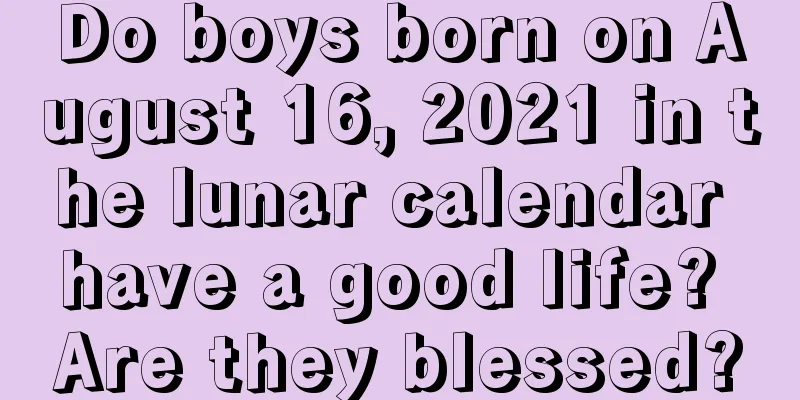 Do boys born on August 16, 2021 in the lunar calendar have a good life? Are they blessed?
