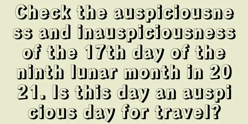 Check the auspiciousness and inauspiciousness of the 17th day of the ninth lunar month in 2021. Is this day an auspicious day for travel?