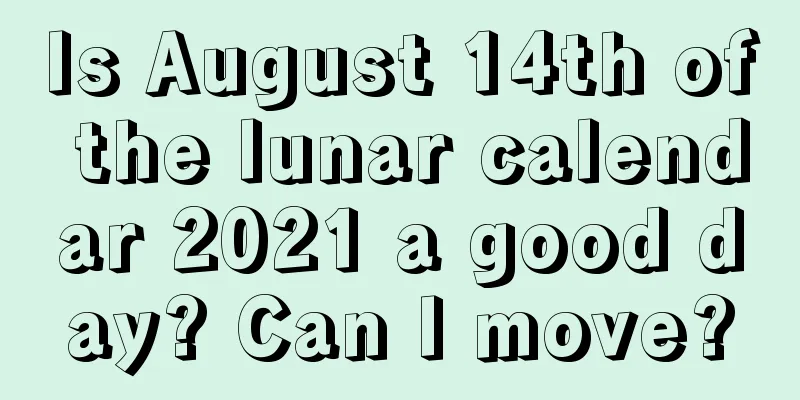 Is August 14th of the lunar calendar 2021 a good day? Can I move?