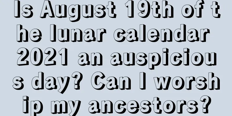 Is August 19th of the lunar calendar 2021 an auspicious day? Can I worship my ancestors?