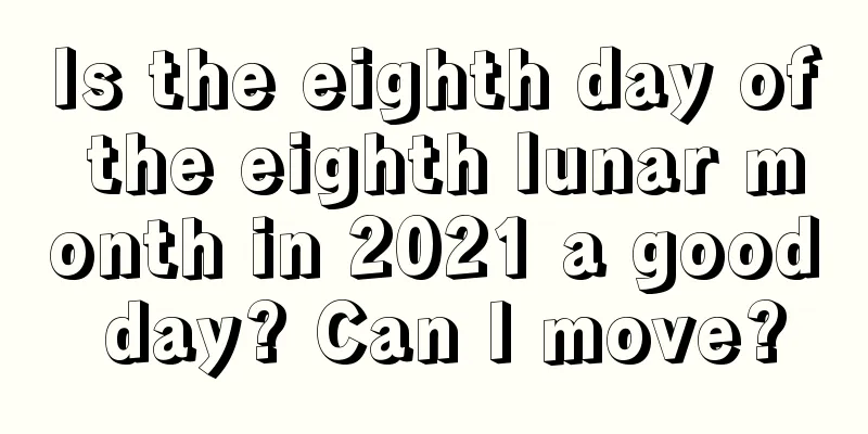 Is the eighth day of the eighth lunar month in 2021 a good day? Can I move?
