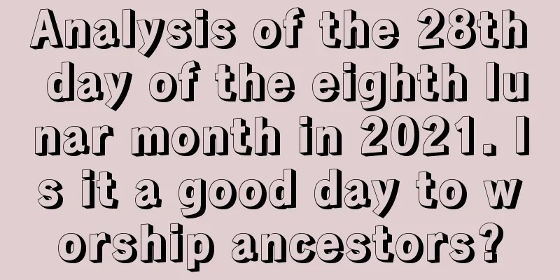 Analysis of the 28th day of the eighth lunar month in 2021. Is it a good day to worship ancestors?