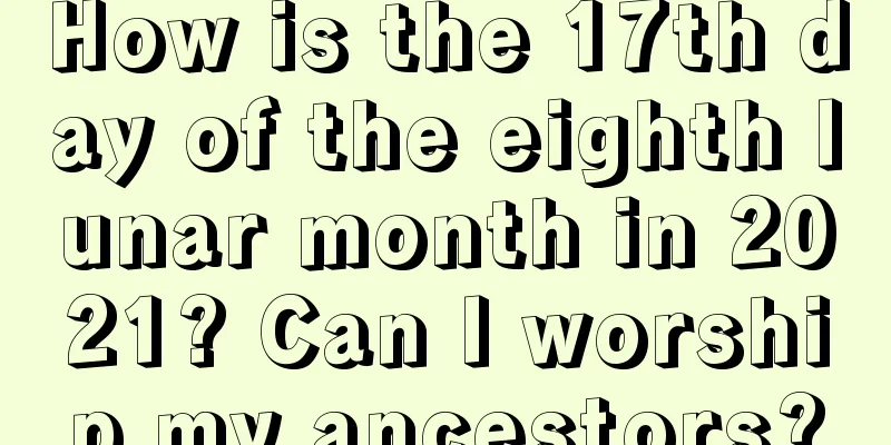 How is the 17th day of the eighth lunar month in 2021? Can I worship my ancestors?