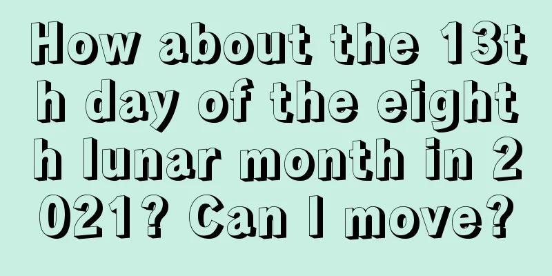 How about the 13th day of the eighth lunar month in 2021? Can I move?