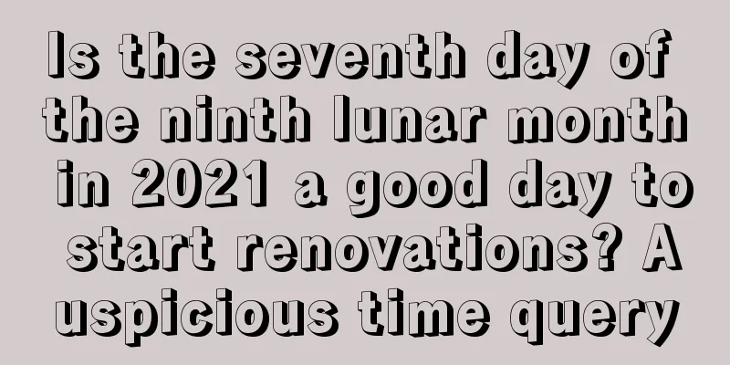 Is the seventh day of the ninth lunar month in 2021 a good day to start renovations? Auspicious time query