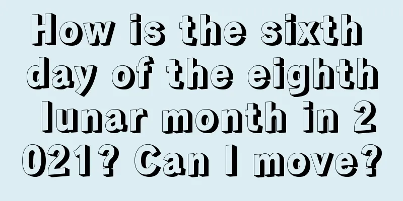 How is the sixth day of the eighth lunar month in 2021? Can I move?
