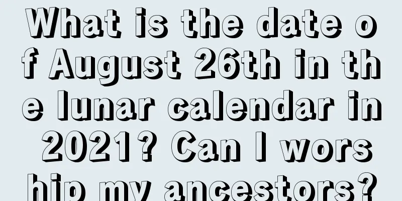 What is the date of August 26th in the lunar calendar in 2021? Can I worship my ancestors?