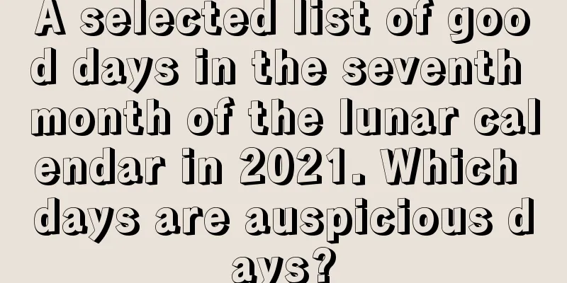 A selected list of good days in the seventh month of the lunar calendar in 2021. Which days are auspicious days?