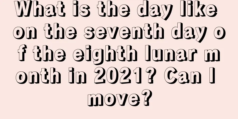 What is the day like on the seventh day of the eighth lunar month in 2021? Can I move?