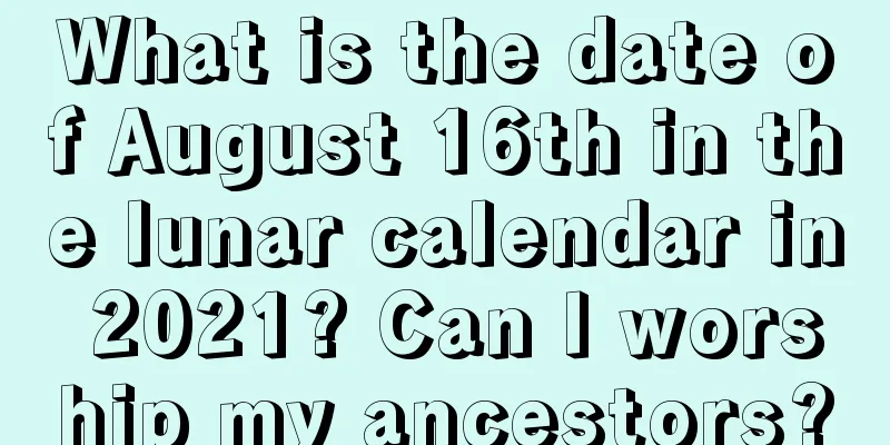 What is the date of August 16th in the lunar calendar in 2021? Can I worship my ancestors?
