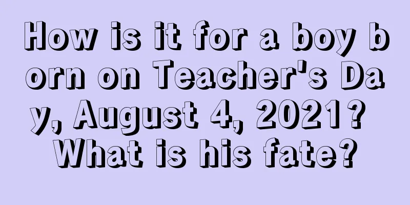 How is it for a boy born on Teacher's Day, August 4, 2021? What is his fate?