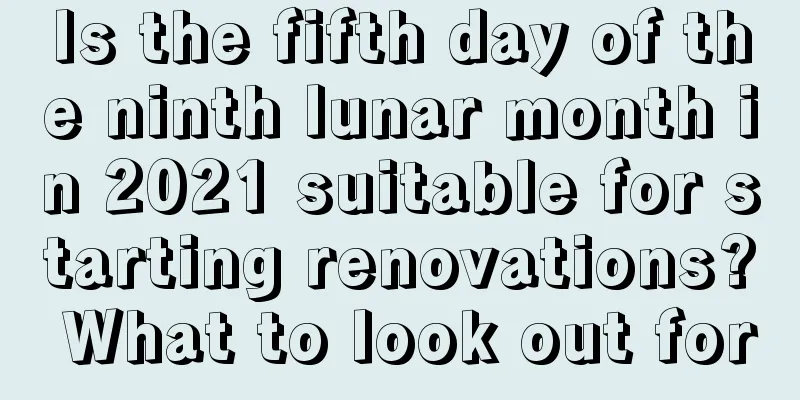 Is the fifth day of the ninth lunar month in 2021 suitable for starting renovations? What to look out for
