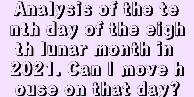 Analysis of the tenth day of the eighth lunar month in 2021. Can I move house on that day?