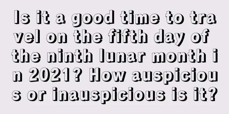 Is it a good time to travel on the fifth day of the ninth lunar month in 2021? How auspicious or inauspicious is it?