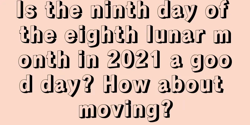 Is the ninth day of the eighth lunar month in 2021 a good day? How about moving?