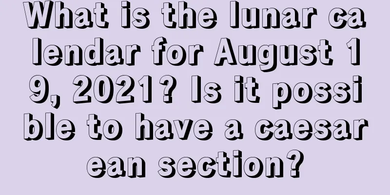 What is the lunar calendar for August 19, 2021? Is it possible to have a caesarean section?