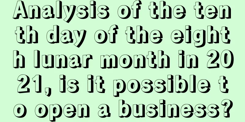 Analysis of the tenth day of the eighth lunar month in 2021, is it possible to open a business?