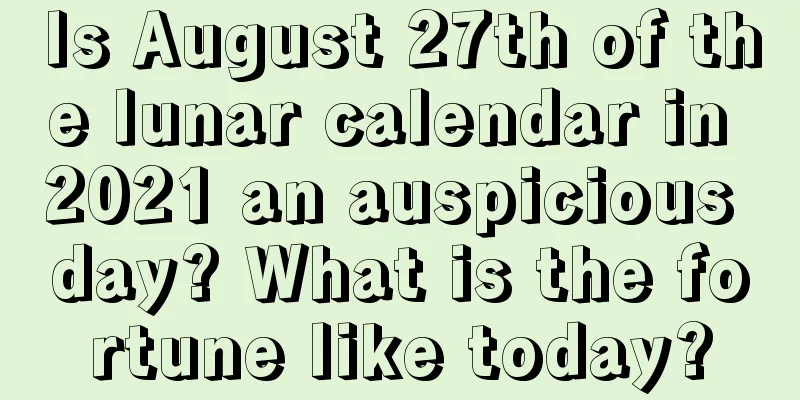 Is August 27th of the lunar calendar in 2021 an auspicious day? What is the fortune like today?