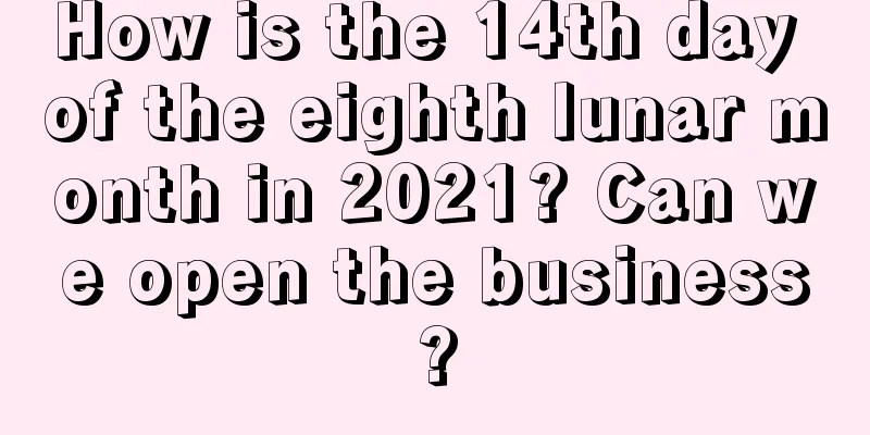 How is the 14th day of the eighth lunar month in 2021? Can we open the business?