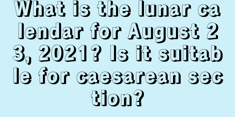 What is the lunar calendar for August 23, 2021? Is it suitable for caesarean section?