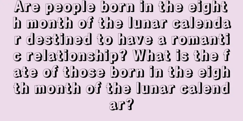 Are people born in the eighth month of the lunar calendar destined to have a romantic relationship? What is the fate of those born in the eighth month of the lunar calendar?