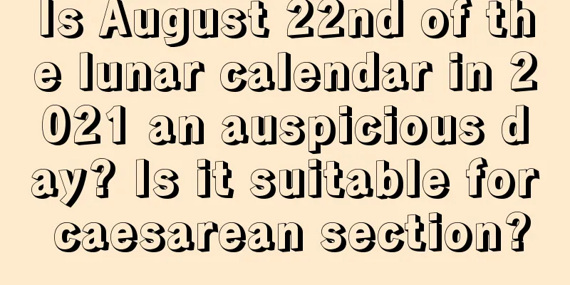 Is August 22nd of the lunar calendar in 2021 an auspicious day? Is it suitable for caesarean section?