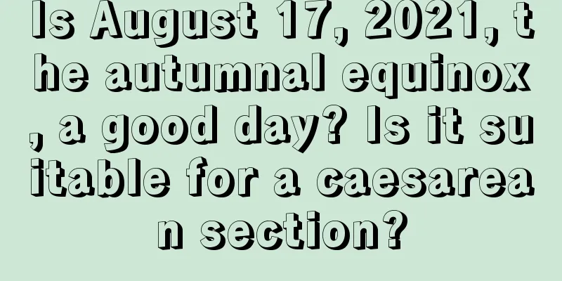 Is August 17, 2021, the autumnal equinox, a good day? Is it suitable for a caesarean section?