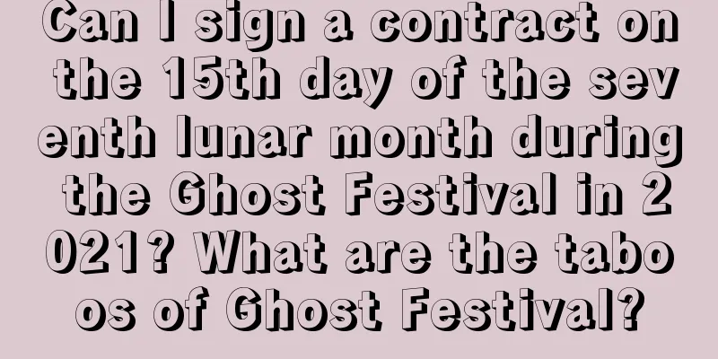 Can I sign a contract on the 15th day of the seventh lunar month during the Ghost Festival in 2021? What are the taboos of Ghost Festival?