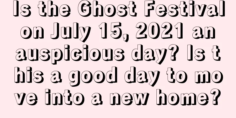 Is the Ghost Festival on July 15, 2021 an auspicious day? Is this a good day to move into a new home?