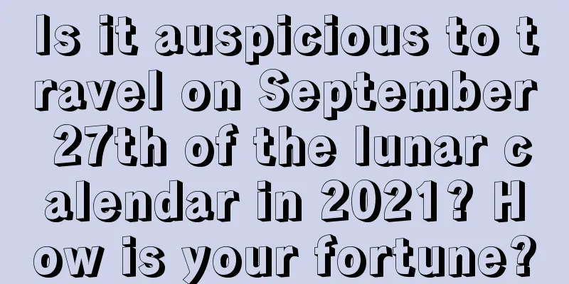 Is it auspicious to travel on September 27th of the lunar calendar in 2021? How is your fortune?