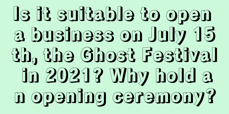 Is it suitable to open a business on July 15th, the Ghost Festival in 2021? Why hold an opening ceremony?
