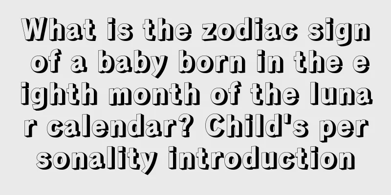 What is the zodiac sign of a baby born in the eighth month of the lunar calendar? Child's personality introduction