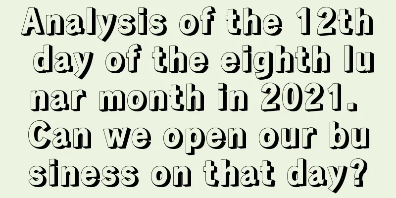 Analysis of the 12th day of the eighth lunar month in 2021. Can we open our business on that day?