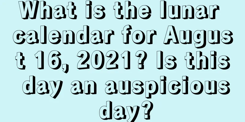 What is the lunar calendar for August 16, 2021? Is this day an auspicious day?
