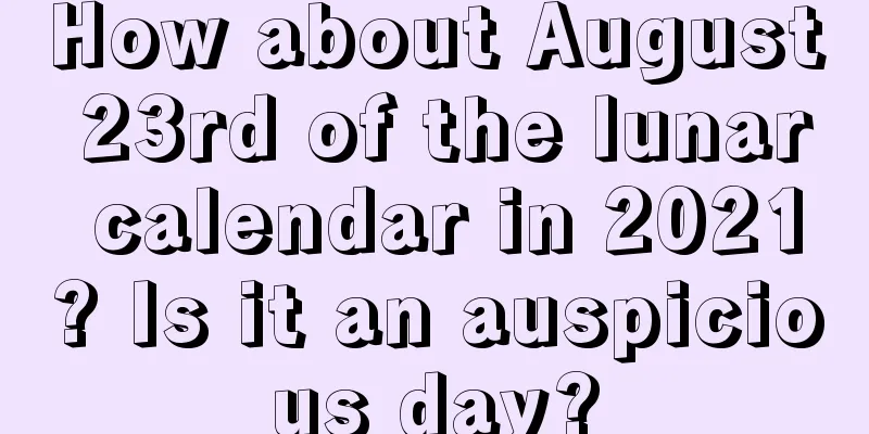 How about August 23rd of the lunar calendar in 2021? Is it an auspicious day?