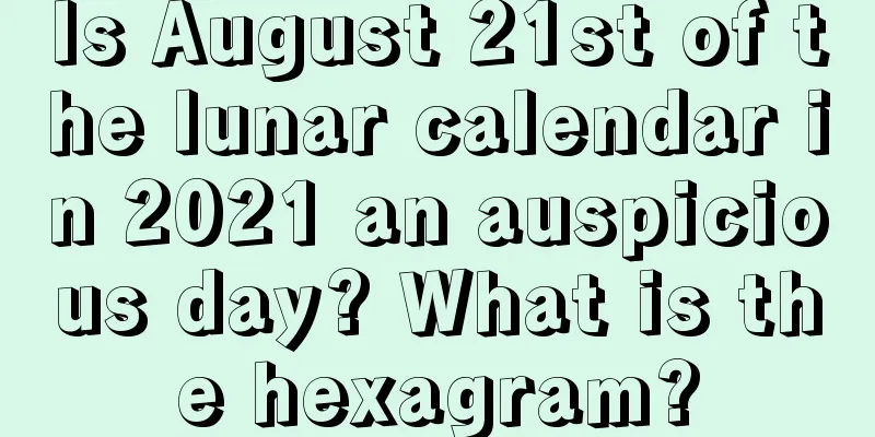 Is August 21st of the lunar calendar in 2021 an auspicious day? What is the hexagram?