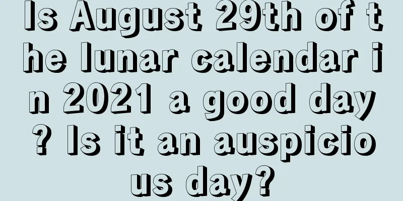 Is August 29th of the lunar calendar in 2021 a good day? Is it an auspicious day?