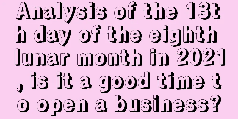 Analysis of the 13th day of the eighth lunar month in 2021, is it a good time to open a business?