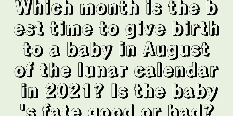 Which month is the best time to give birth to a baby in August of the lunar calendar in 2021? Is the baby's fate good or bad?