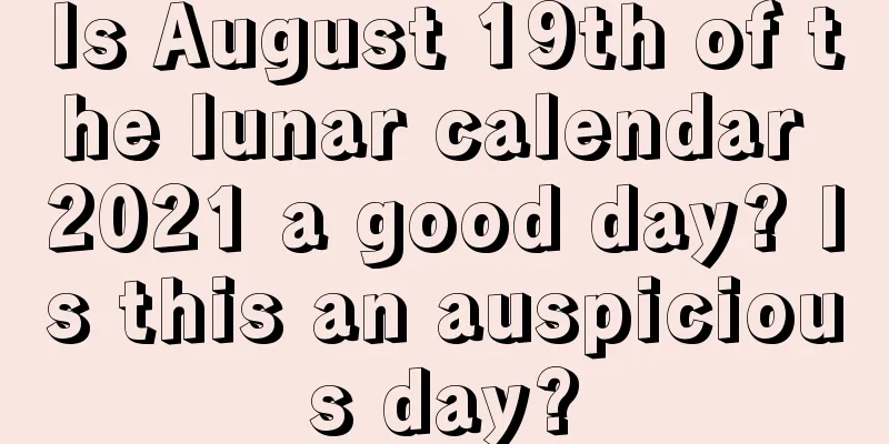 Is August 19th of the lunar calendar 2021 a good day? Is this an auspicious day?