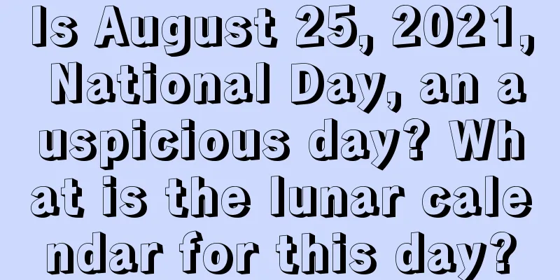 Is August 25, 2021, National Day, an auspicious day? What is the lunar calendar for this day?