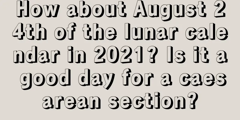 How about August 24th of the lunar calendar in 2021? Is it a good day for a caesarean section?
