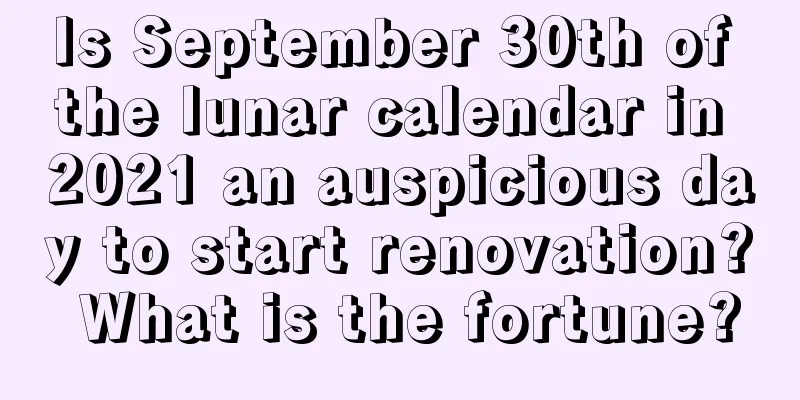 Is September 30th of the lunar calendar in 2021 an auspicious day to start renovation? What is the fortune?